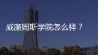 威廉姆斯學院怎么樣？ 威廉姆斯學院在美國哪里