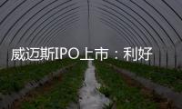 威邁斯IPO上市：利好政策相繼落地，為公司發展提供有力支撐
