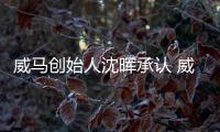 威馬創(chuàng)始人沈暉承認(rèn) 威馬確實(shí)遇到一些困難
