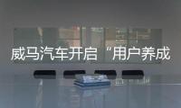 威馬汽車開啟“用戶養(yǎng)成”品牌重塑計劃