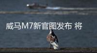 威馬M7新官圖發布 將于5月份進行首發