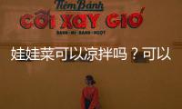 娃娃菜可以涼拌嗎？可以（切絲切條醬料調味）