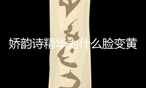 嬌韻詩精華為什么臉變黃 發黃并不是產品成分導致的
