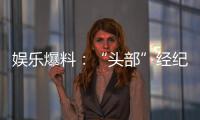 娛樂爆料：“頭部”經(jīng)紀人干兩年 北京買三套房