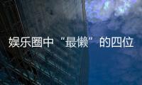 娛樂圈中“最懶”的四位大明星,懶到連導演都不捧