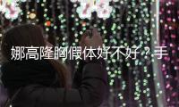 娜高隆胸假體好不好？手術(shù)優(yōu)勢(shì)提前知曉~