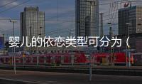 嬰兒的依戀類型可分為（嬰兒的依戀類型主要分為）