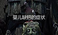 嬰兒缺鈣的癥狀