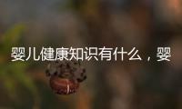 嬰兒健康知識有什么，嬰兒需要哪些營養