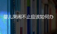 嬰兒哭鬧不止應該如何辦