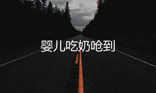 嬰兒吃奶嗆到