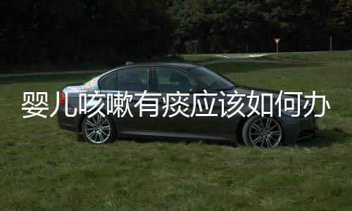 嬰兒咳嗽有痰應該如何辦