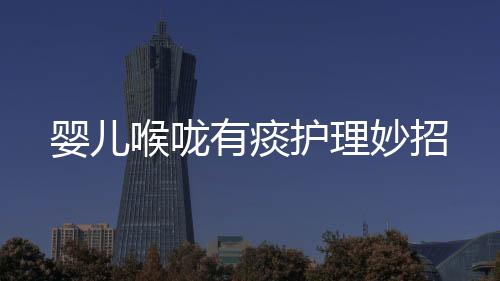 嬰兒喉嚨有痰護理妙招