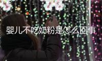 嬰兒不吃奶粉是怎么回事（介紹嬰兒進食問題的原因和解決方法）
