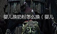 嬰兒換奶粉怎么換（嬰兒喂養的注意事項）
