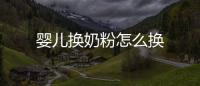 嬰兒換奶粉怎么換