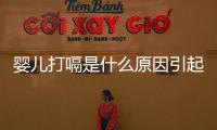 嬰兒打嗝是什么原因引起的 m.由來.cn（嬰兒打嗝是什么原因）