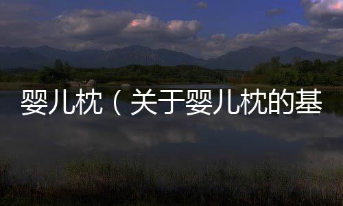 嬰兒枕（關于嬰兒枕的基本情況說明介紹）