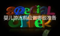嬰兒游泳前應(yīng)做哪些準(zhǔn)備