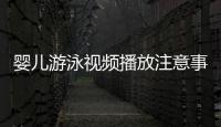 嬰兒游泳視頻播放注意事項及方法分享