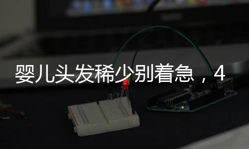 嬰兒頭發稀少別著急，4個辦法刺激頭發生長