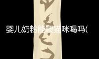 嬰兒奶粉能喂貓咪喝嗎(貓咪能吃嬰兒奶粉嗎?)