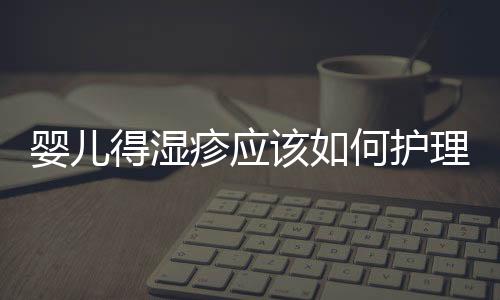 嬰兒得濕疹應(yīng)該如何護(hù)理