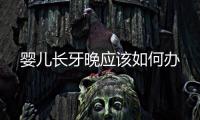 嬰兒長(zhǎng)牙晚應(yīng)該如何辦