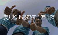 嬰兒臉上起濕疹（怎樣預防和治療嬰兒濕疹）