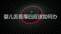 嬰兒舌苔厚白應(yīng)該如何辦