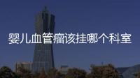 嬰兒血管瘤該掛哪個科室進行治療？