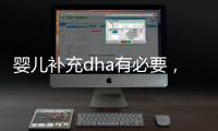 嬰兒補充dha有必要，它的作用可不僅僅是提高智力！