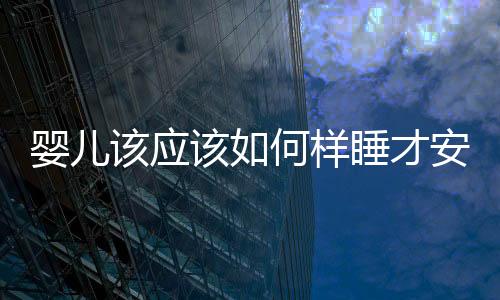 嬰兒該應該如何樣睡才安全