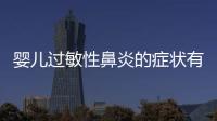 嬰兒過敏性鼻炎的癥狀有哪些，嬰幼兒過敏性鼻炎疾病如何護理