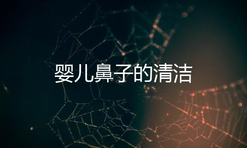 嬰兒鼻子的清潔