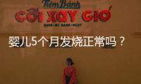 嬰兒5個月發燒正常嗎？如何正確處理？