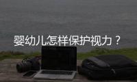 嬰幼兒怎樣保護視力？