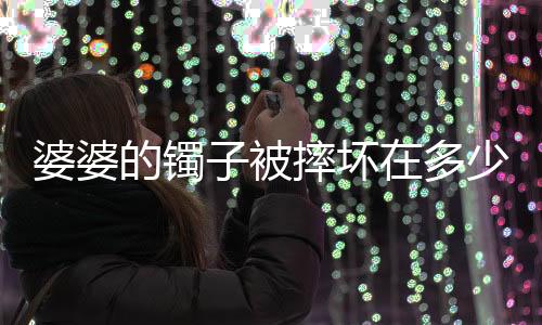 婆婆的鐲子被摔壞在多少集