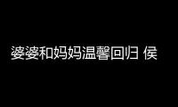 婆婆和媽媽溫馨回歸 侯佩岑夫婦的相處模式引發(fā)了很多熱議