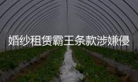 婚紗租賃霸王條款涉嫌侵權 福州消委會支持消費者起訴成功維權