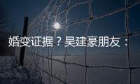 婚變證據(jù)？吳建豪朋友：聚會從沒見過他老婆