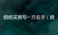 婚前買房寫一方名字（婚后買房寫一方名字新婚姻法）