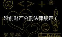 婚前財產分割法律規定（婚前財產分割）