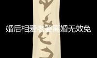 婚后相愛老婆離婚無效免費閱讀（婚后相愛老婆離婚無效）