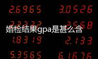 婚檢結果gpa是甚么含義