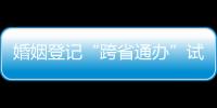 婚姻登記“跨省通辦”試點(diǎn)將于6月1日實(shí)施