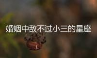 婚姻中敵不過小三的星座都有誰？