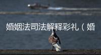 婚姻法司法解釋彩禮（婚姻法司法解釋一全文）