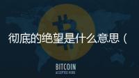徹底的絕望是什么意思（絕望是什么意思）