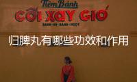 歸脾丸有哪些功效和作用？